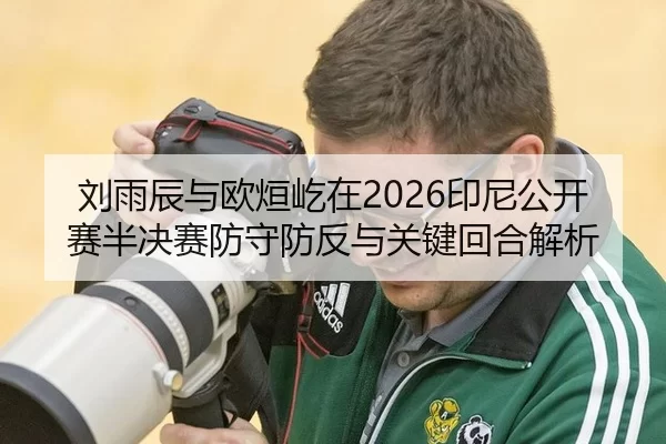刘雨辰与欧烜屹在2026印尼公开赛半决赛防守防反与关键回合解析