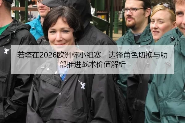 若塔在2026欧洲杯小组赛：边锋角色切换与肋部推进战术价值解析